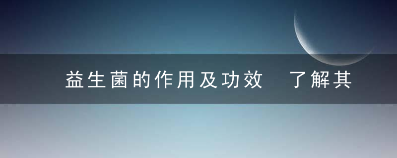 益生菌的作用及功效 了解其特殊疗效